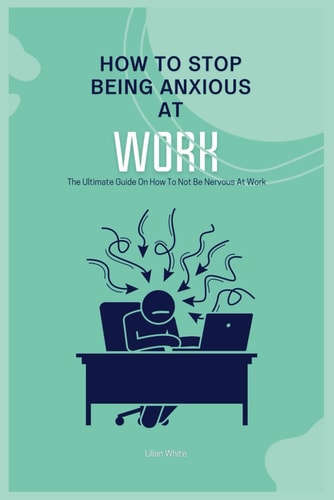 How To Stop Being Anxious At Work The Ultimate Guide On How To Not Be Nervous At Work