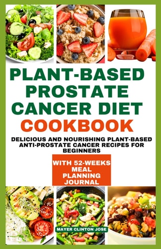 Plant-Based Prostate Cancer Diet Cookbook Delicious and Nourishing Plant-Based Anti-prostate Cancer Recipes for Beginners