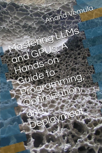 Mastering LLMs and GPUs A Hands-on Guide to Programming, Optimization, and Deployment