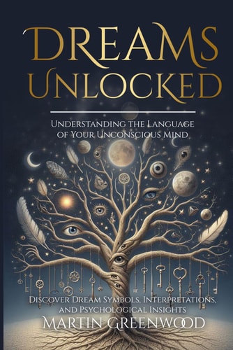 Dreams Unlocked Understanding the Language of Your Unconscious Mind: Discover Dream Symbols, Interpretations, and Psychological Insights