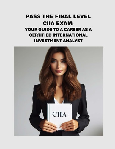 Pass the Final Level CIIA Exam Your Guide to a Career as a Certified International Investment Analyst