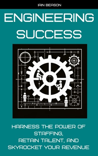 Engineering Success Harness the Power of Staffing, Retain Talent, and Skyrocket Your Revenue