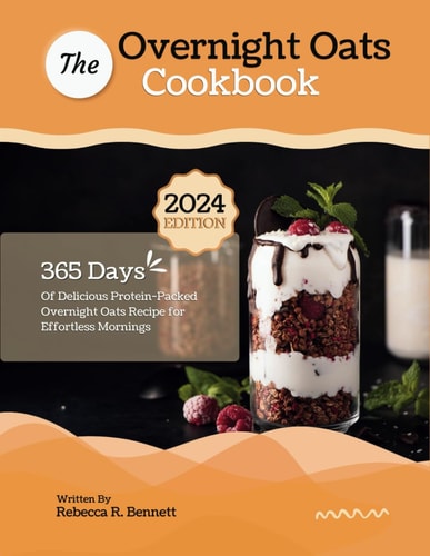 The Overnight Oats Cookbook 365 Days Of Delicious Protein-Packed Overnight Oats Recipe for Effortless Mornings