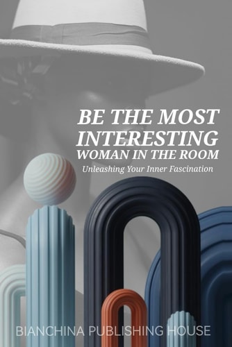 Be the Most Intresting Woman in the Room Unleashing Your Inner Fascination