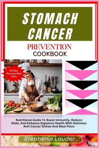 Stomach Cancer Prevention Cookbook Nutritional Guide To Boost Immunity, Reduce Risks, And Enhance Digestive Health With Delicious Anti-Cancer Dishes And Meal Plans