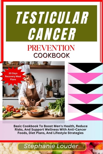 Testicular Cancer Prevention Cookbook Basic Cookbook To Boost Men's Health, Reduce Risks, And Support Wellness With Anti-Cancer Foods, Diet Plans, And Lifestyle Strategies