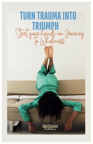 Turn Trauma Into Triumph Start Your Hands-on Journey to Wholeness