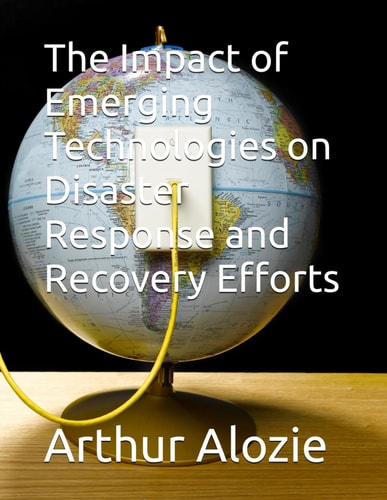 The Impact of Emerging Technologies on Disaster Response and Recovery Efforts