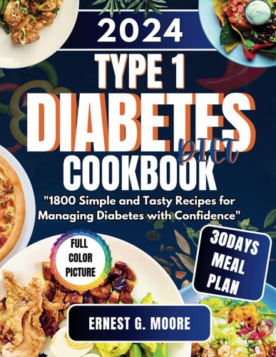 Type 1 Diabetes Diet Cookbook 2024 1800 Simple and Tasty Recipes for Managing Diabetes with Confidence
