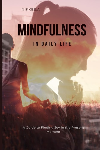 Mindfulness in Daily Life A Guide to Finding Joy in the Present Moment