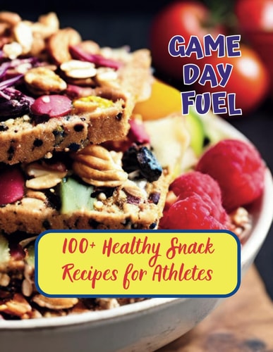 Game Day Fuel 100+ Healthy Snack Recipes for Athletes
