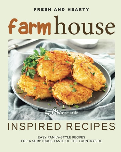 Fresh and Hearty Farmhouse Inspired Recipes Easy Family-Style Recipes for A Sumptuous Taste of The Countryside