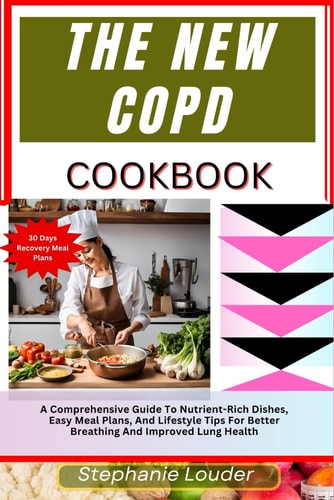 The New Copd Cookbook A Comprehensive Guide To Nutrient-Rich Dishes, Easy Meal Plans, And Lifestyle Tips For Better Breathing And Improved Lung Health