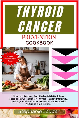 Thyroid Cancer Prevention Cookbook Nourish, Protect, And Thrive With Delicious Recipes For A Healthier Thyroid - Boost Immunity, Detoxify, And Maintain Hormonal Balance With Nutrient-Rich Dishes.