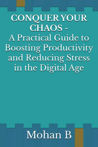 Conquer Your Chaos A Practical Guide to Boosting Productivity and Reducing Stress in the Digital Age