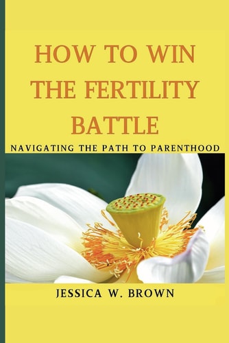 How To Win The Fertility Battle Navigating The Path To Parenthood