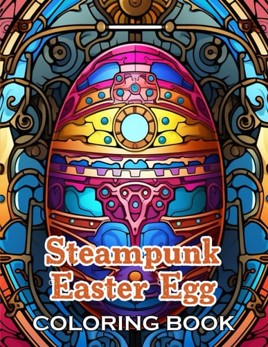 Steampunk Easter Egg Coloring Book New Edition And Unique High-quality Illustrations, Fun, Stress Relief And Relaxation Coloring Pages