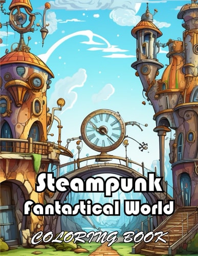 Steampunk Fantastical World Coloring Book New Edition And Unique High-quality Illustrations, Enjoyable Stress Relief and Relaxation Coloring Pages