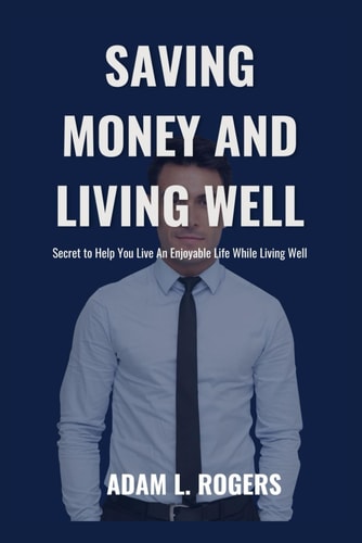 Saving Money and Living Well Secret to Help You Live An Enjoyable Life While Living Well