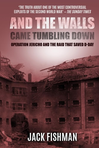 And the Walls Came Tumbling Down: Operation Jericho and the Raid That Saved D-Day (Daring Military Operations of World War Two)
