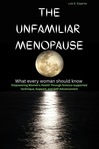 The Unfamiliar Menopause What Every Woman Should Know Empowering Women's Health Through Science-supported Technique, Support, and Self-Advancement
