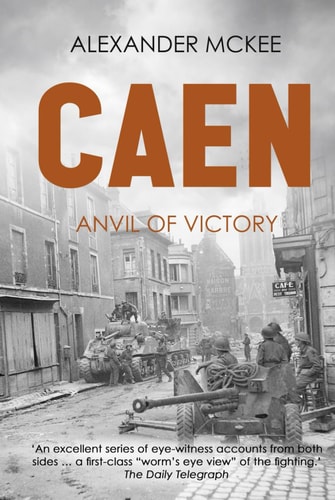 Caen: Anvil of Victory (Alexander McKee Presents: Key Engagements in World War II)