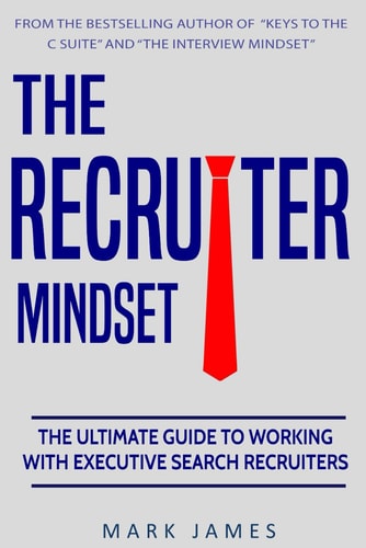 The Recruiter Mindset The Ultimate Guide to Working with Executive Search Recruiters
