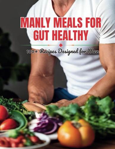 Manly Meals for Gut Healthy 100+ Recipes Designed for Men