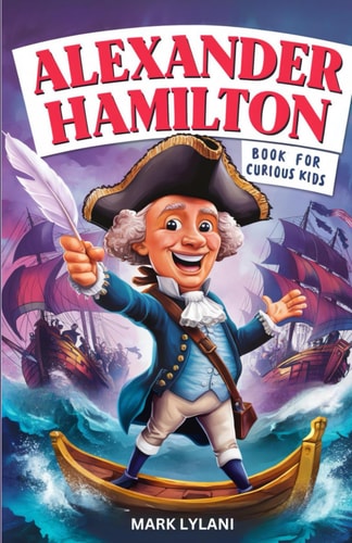 Alexander Hamilton Book for Curious Kids Exploring the Fascinating Life Story of the Orphan Who Became a Founding Father