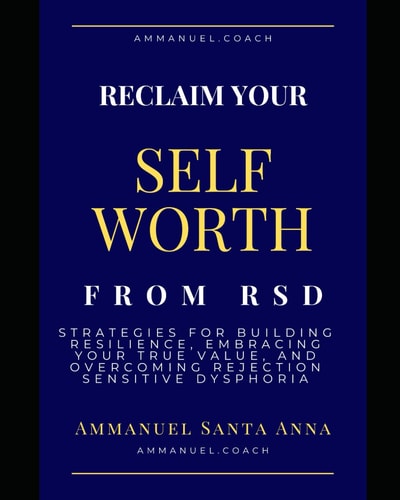 Reclaim Your Self Worth From RSD Strategies for Building Resilience, Embracing Your True Value, and Overcoming Rejection Sensitive Dysphoria