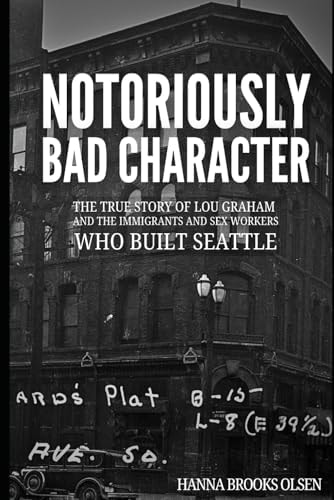 Notoriously Bad Character The True Story of Lou Graham and the Immigrants and Sex Workers Who Built Seattle
