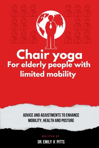 Chair Yoga for Elderly People with Limited Mobility Advice and Adjustments to Enhance Mobility, Health, and Posture
