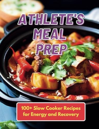 Athlete's Meal Prep 100+ Slow Cooker Recipes for Energy and Recovery