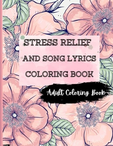 Stress Relief And Song Lyrics Coloring Book Song Lyrics, Flowers, Animals, Nature and Many More for Relaxation