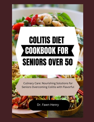 Colitis Diet Cookbook for Seniors Over 50 Culinary Care: Nourishing Solutions for Seniors Overcoming Colitis with Flavorful