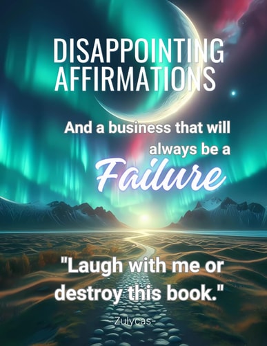 Disappointing Affirmations "And a Business that Will Always be a FAILURE.""With this Disappointing Affirmations Book: Daily Life and Work, You'll Say, 'why Has Nobody Told Me this Before?'