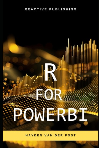 R for PowerBI Master Advanced Data Analytics and Custom Visualizations in Power BI with R: A Comprehensive Guide to Data Visualization