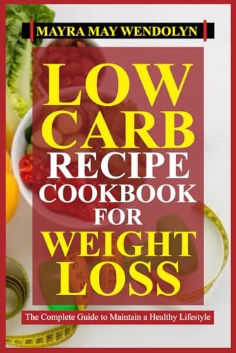 Low Carb Recipe Cookbook for Weight Loss The Complete Guide to Maintain a Healthy Lifestyle