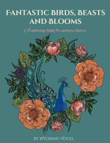 Fantastic Birds, Beasts and Blooms A Coloring Book of Hand Drawn Flowers and Animals for Adult and Teen Nature Lovers