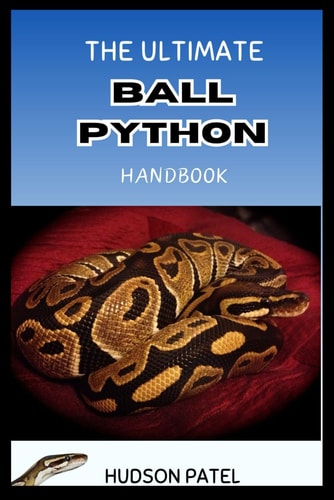 The Ultimate Ball Python Handbook Comprehensive Care Guide to Selection, Morphs, Housing, Nutrition, Health, Behavior, Handling, and Successful Breeding