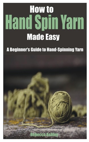 How to Hand Spin Yarn Made Easy A Beginner's Guide to Hand-Spinning Yarn