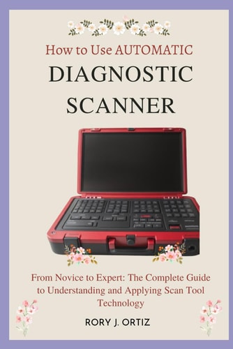 How to Use AUTOMATIC DIAGNOSTIC SCANNER From Novice to Expert: The Complete Guide to Understanding and Applying Scan Tool Technology