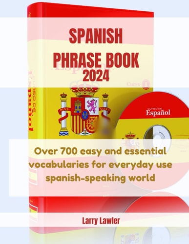 Spanish Phrase Book 2024 Over 700 Easy and Essential Vocabularies for Everyday Use Spanish-speaking World