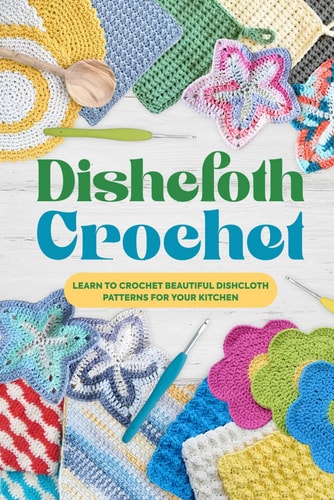 Dishcloth Crochet Learn to Crochet Beautiful Dishcloth Patterns for Your Kitchen: Amigurumi Kithcen Items
