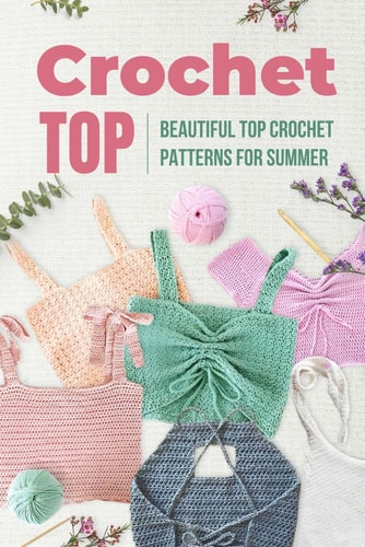 Crochet Top Beautiful Top Crochet Patterns for Summer: Beautiful Designs for Your Summer