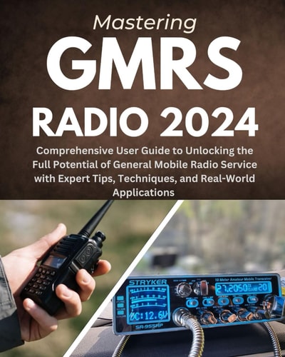Mastering GMRS Radio Comprehensive User Guide to Unlocking the Full Potential of General Mobile Radio Service with Expert Tips, Techniques, and Real-World Applications