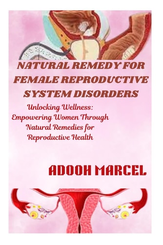 Natural Remedy for Female Reproductive System Disorders Unlocking Wellness: Empowering Women Through Natural Remedies for Reproductive Health