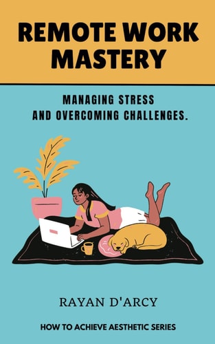 Remote Work Mastery Managing Stress and Overcoming Challenges