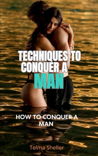 Techniques to Conquer a Man How to Conquer a Man