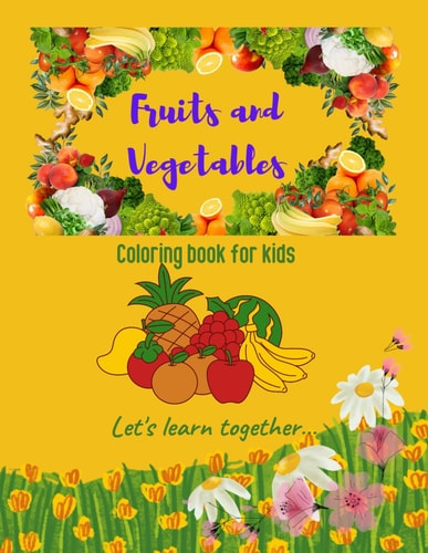 Fruits And Vegetables. Coloring Book For Kids. Coloring Book With Fruits And Vegetables For Boys and Girls Ages 3 And Up.